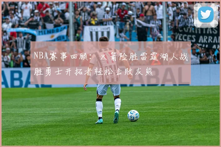 NBA赛事回顾：火箭险胜雷霆湖人战胜勇士开拓者轻松击败灰熊