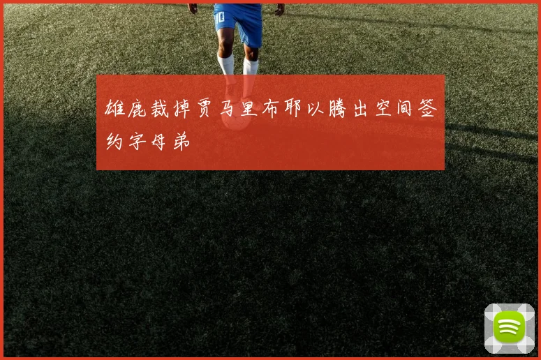 雄鹿裁掉贾马里布耶以腾出空间签约字母弟