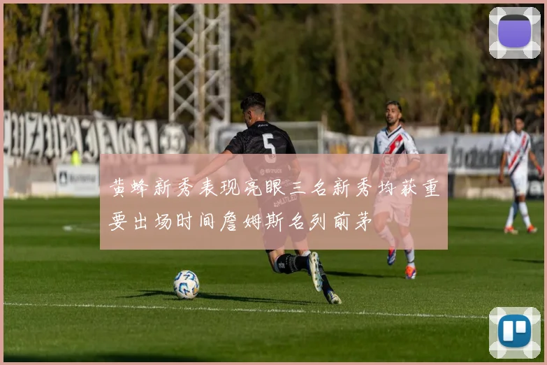 黄蜂新秀表现亮眼三名新秀均获重要出场时间詹姆斯名列前茅