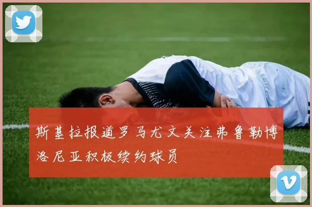 斯基拉报道罗马尤文关注弗鲁勒博洛尼亚积极续约球员