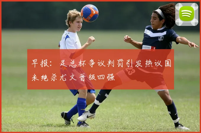 早报：足总杯争议判罚引发热议国米绝杀尤文晋级四强