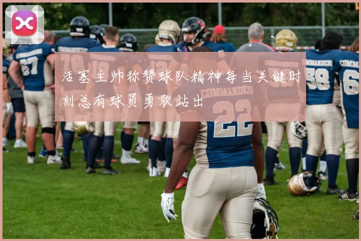 活塞主帅称赞球队精神每当关键时刻总有球员勇敢站出