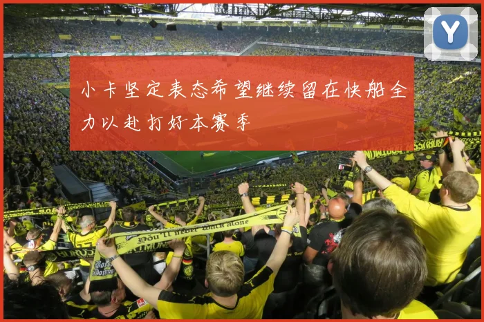 小卡坚定表态希望继续留在快船全力以赴打好本赛季