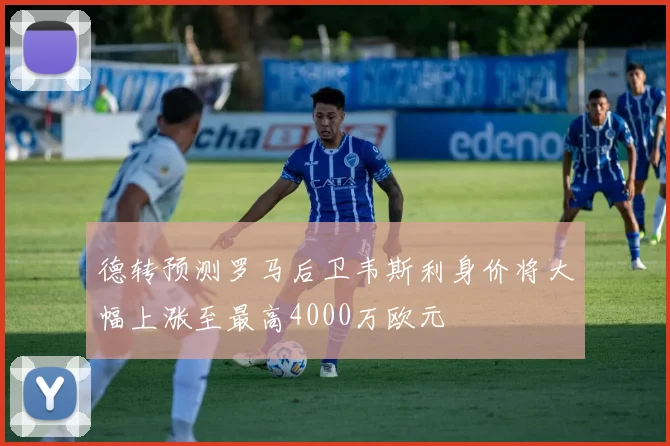 德转预测罗马后卫韦斯利身价将大幅上涨至最高4000万欧元