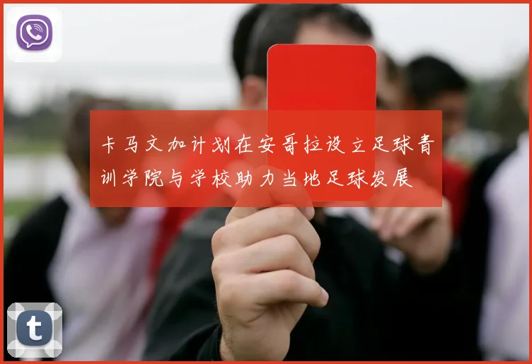 卡马文加计划在安哥拉设立足球青训学院与学校助力当地足球发展