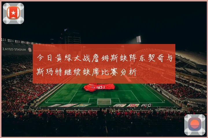 今日黄绿大战詹姆斯缺阵东契奇与斯玛特继续缺席比赛分析