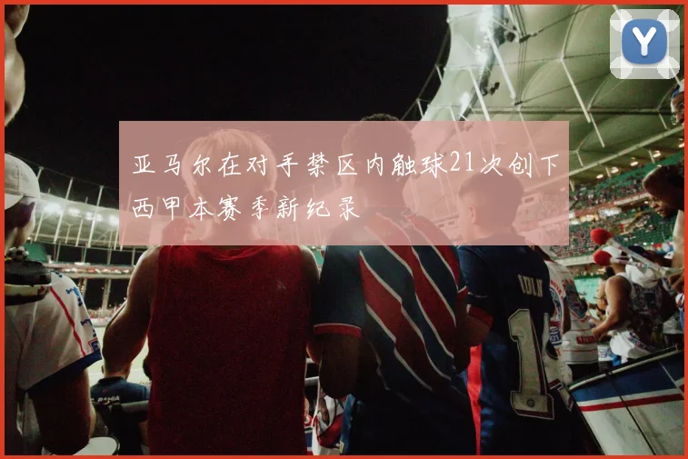 亚马尔在对手禁区内触球21次创下西甲本赛季新纪录