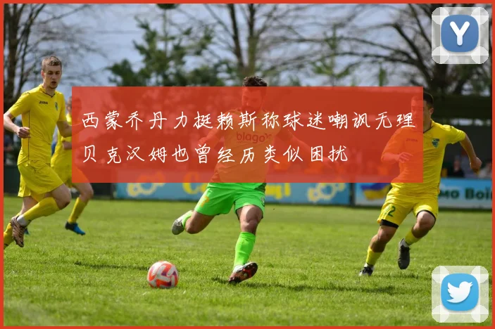 西蒙乔丹力挺赖斯称球迷嘲讽无理贝克汉姆也曾经历类似困扰