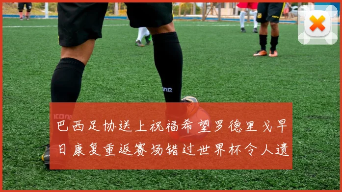 巴西足协送上祝福希望罗德里戈早日康复重返赛场错过世界杯令人遗憾