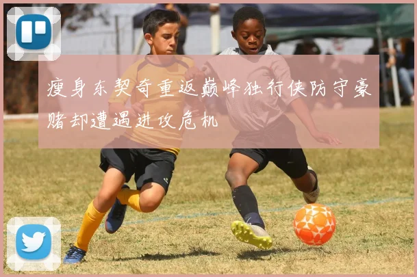 瘦身东契奇重返巅峰独行侠防守豪赌却遭遇进攻危机