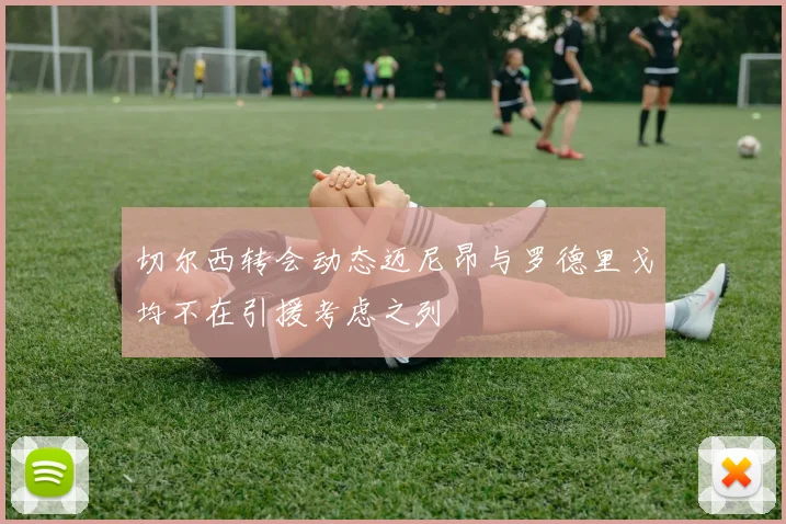 切尔西转会动态迈尼昂与罗德里戈均不在引援考虑之列
