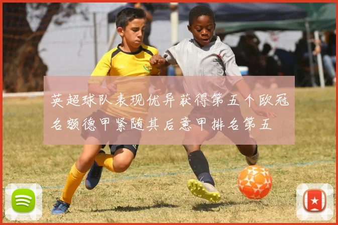 英超球队表现优异获得第五个欧冠名额德甲紧随其后意甲排名第五