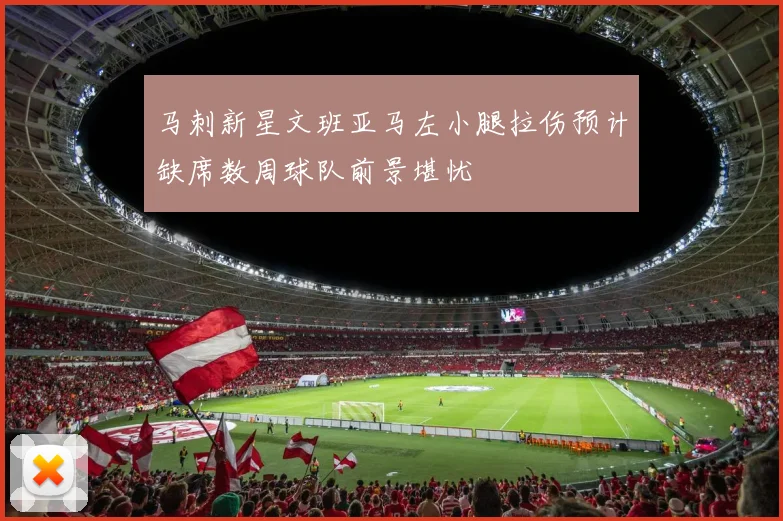 马刺新星文班亚马左小腿拉伤预计缺席数周球队前景堪忧