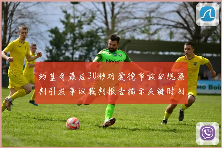 约基奇最后30秒对爱德华兹犯规漏判引发争议裁判报告揭示关键时刻失误