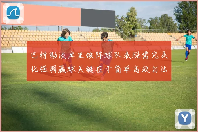 巴特勒谈库里缺阵球队表现需完美化强调赢球关键在于简单高效打法