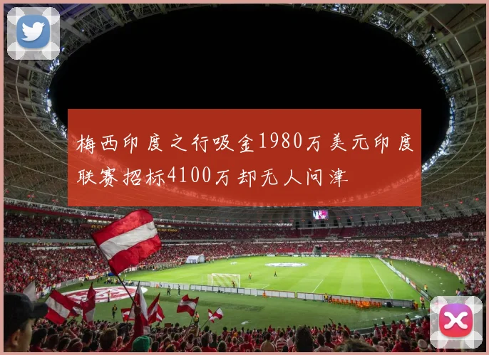 梅西印度之行吸金1980万美元印度联赛招标4100万却无人问津